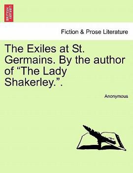 The Exiles at St. Germains. By the author of "The Lady Shakerley.".