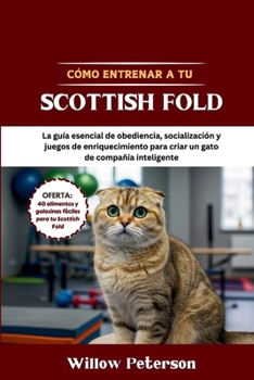 Cómo entrenar a tu Scottish Fold: La guía esencial de obediencia, socialización y juegos de enriquecimiento para criar un gato de compañía inteligente (Spanish Edition)