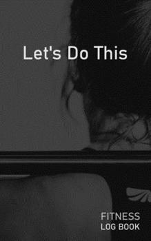 Lets Do This: Blank Daily Fitness Workout Log Book | Track Exercise Type, Sets, Reps, Weight, Cardio, Calories, Distance & Time | Space to Record Stretches, Warmup, Cooldown & Water Intake | Cover