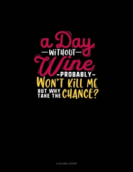Paperback A Day Without Wine Probably Won't Kill Me But Why Take The Chance?: 3 Column Ledger Book