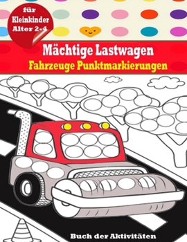 Paperback Mächtige Lastwagen Fahrzeuge Punktmarkierungen buch der Aktivitäten für Kleinkinder Alter 2-4: Entdecken Sie meine Welt Kreative Aktivität und Malbuch [German] Book