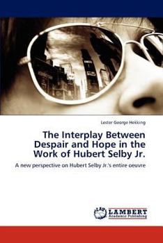 The Interplay Between Despair and Hope in the Work of Hubert Selby Jr.: A new perspective on Hubert Selby Jr.'s entire oeuvre