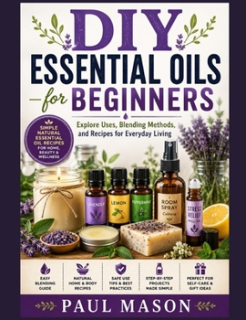 Paperback DIY Essential Oils for Beginners: Explore Uses, Blending Methods, and Recipes for Everyday Living Book