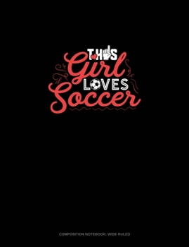This Girl Loves Soccer: Composition Notebook: Wide Ruled