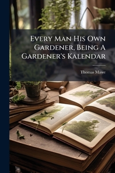 Paperback Every Man His Own Gardener, Being A Gardener's Kalendar Book