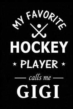 My Favorite Hockey Player Calls Me Gigi: Hockey Journal, Blank Lined Journal (Notebook, Diary) Cute Gift For Hockey Grandma (120 pages, Lined, 6x9) Field Hockey Team Goalie Gift Journal Notebook