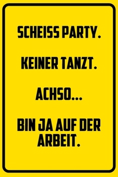 Scheiss Party. Keiner tanzt. - Achso.. Bin ja auf der Arbeit.: Notizbuch - Geschenke f�r B�ro, Arbeitskollegen, Kollegen, Mitarbeiter
