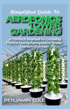 Paperback Simplified Guide To Aeroponics Tower Gardening: A Perfect Manual To Growing Plants Using Aeroponics Tower Garden System Book