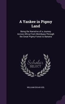 Hardcover A Yankee in Pigmy Land: Being the Narrative of a Journey Across Africa From Mombasa Through the Great Pigmy Forest to Banana Book