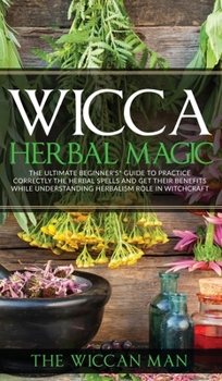 Hardcover Wicca Herbal Magic: The Ultimate Beginners Guide To Practice correctly the herbal spells and get their benefits while understanding Herbal Book