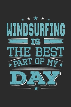 Windsurfing Is The Best Part Of My Day: Funny Cool Windsurfer Journal | Notebook | Workbook | Diary | Planner - 6x9 - 120 Dot Grid Pages With A Quote ... For WIndsurfers,  Windsurf Instructors, Fans