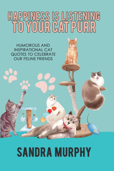 Paperback Happiness Is Listening to Your Cat Purr: Humorous and Inspirational Cat Quotes to Celebrate Our Feline Friends Book