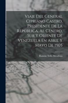 Paperback Viaje Del General Cipriano Castro, Presidente De La República, Al Centro, Sur Y Oriente De Venezuela En Abril Y Mayo De 1905 [Spanish] Book