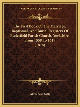 Paperback The First Book Of The Marriage, Baptismal, And Burial Registers Of Ecclesfield Parish Church, Yorkshire, From 1558 To 1619 (1878) Book
