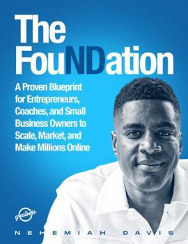 FouNDation : A Proven Blueprint for Entrepreneurs, Coaches, and Small Business Owners to Scale, Market, and Make Millions Online