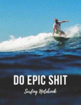 Paperback Surfing Notebook: Do Epic Shit - Cool Motivational Inspirational Journal, Composition Notebook, Log Book, Diary for Athletes (8.5 x 11 i Book