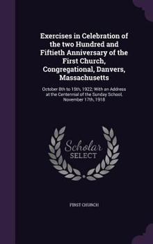 Hardcover Exercises in Celebration of the two Hundred and Fiftieth Anniversary of the First Church, Congregational, Danvers, Massachusetts: October 8th to 15th, Book