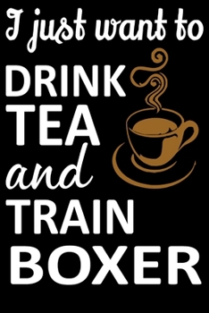 I Just Want To Drink Tea And Train Boxer: Funny Boxer Training Log Book gifts. Best Dog Training Log Book gifts For Dog Lovers who loves Boxer. Cute Boxer Training Log Book Gifts is the perfect gifts.