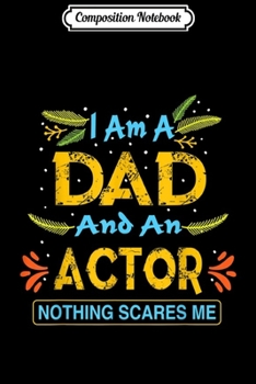 Composition Notebook: Mens I Am A Dad And An Actor Nothing Scares Me  Journal/Notebook Blank Lined Ruled 6x9 100 Pages