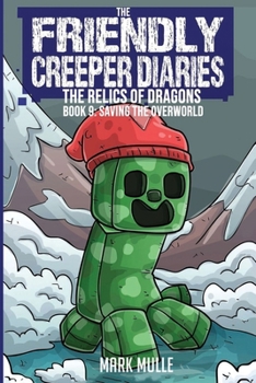 The Friendly Creeper Diaries: The Relics of Dragons: Book 9: Saving the Overworld