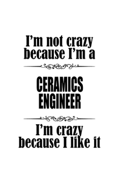 Paperback I'm Not Crazy Because I'm A Ceramics Engineer I'm Crazy Because I like It: Funny Ceramics Engineer Notebook, Journal Gift, Diary, Doodle Gift or Noteb Book