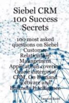 Paperback Siebel Crm 100 Success Secrets - 100 Most Asked Questions on Siebel Customer Relationship Management Applications Covering Oracle Enterprise Crm, on D Book