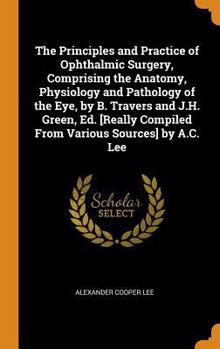 Hardcover The Principles and Practice of Ophthalmic Surgery, Comprising the Anatomy, Physiology and Pathology of the Eye, by B. Travers and J.H. Green, Ed. [Rea Book