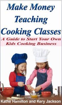 Paperback Make Money Teaching Cooking Classes: A Guide to Starting Your Own Kids Cooking Business Book