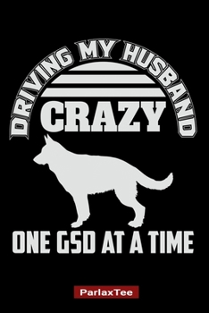 Driving My Husband Crazy One GSD At A Time: German Shepherd Dog Composition Notebook Blank Lined Journal Diary For Pet Dog Lover and Owners 100 Pages Size 6*9