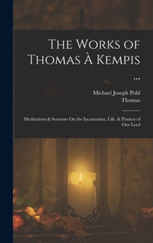 Hardcover The Works of Thomas À Kempis ...: Meditations & Sermons On the Incarnation, Life, & Passion of Our Lord Book