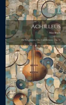 Hardcover Achilleus: Für Solostimmen, Chor Und Orchester: Op. 50 [German] Book