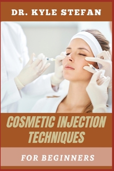 COSMETICS INJECTION TECHNIQUES FOR BEGINNERS: Mastering Botox, Fillers, And Aesthetic Injections: Essential Techniques, Safety Tips, And Step-By-Step Guidance For Novice
