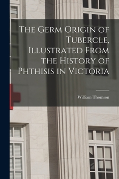 Paperback The Germ Origin of Tubercle, Illustrated From the History of Phthisis in Victoria Book