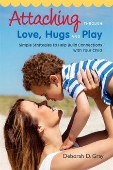 Paperback Attaching Through Love, Hugs and Play: Simple Strategies to Help Build Connections with Your Child Book