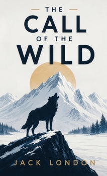 The Call of the Wild: A Classic Adventure of Survival, Instinct, and the Wild