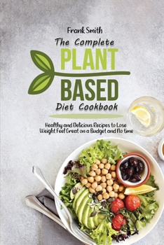 Paperback The Complete Plant Based Diet Cookbook: Healthy and Delicious Recipes to Lose Weight Feel Great on a Budget and No time Book