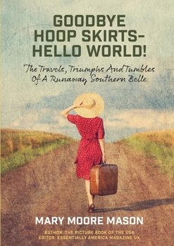 Paperback Goodbye Hoop Skirts - Hello World!: The Travels, Triumphs and Tumbles of a Runaway Southern Belle Book