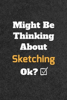 Might Be Thinking about Sketching Ok? Funny /Lined Notebook/Journal Great Office School Writing Note Taking : Lined Notebook/ Journal 120 Pages , Soft Cover , Matte Finish