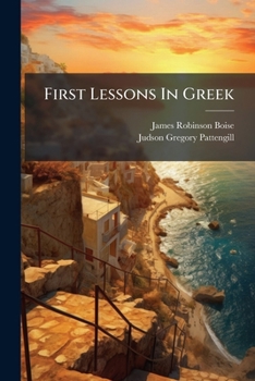 First Lessons In Greek: Adapted To The Grammar Of Goodwin, And To That Of Hadley As Revised By Frederic D. Forest Allen