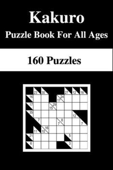 Kakuro Puzzle Book for All Ages: 160 Kakuro Puzzles