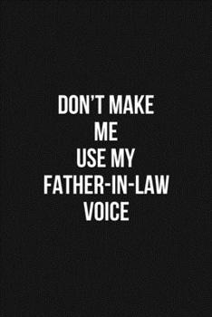 Paperback Don't Make Me Use My Father-In-Law Voice 6x9 Lined Blank Funny Notebook / Journal Funny Gift For Father: Don't Make Me Use My Father-In-Law Voice Gift Book