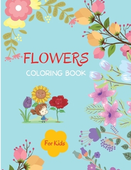 Flowers Coloring Book: For Kids ages 4-8 Flowers Book for Kids Large Print Coloring Book of Flowers Flower Coloring Book for Toddlers Easy Level for ... Purpose Preschool and Kindergarten