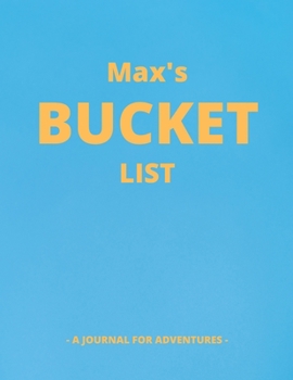 Max's Bucket List: A Creative, Personalized Bucket List Gift For Max To Journal Adventures. 8.5 X 11 Inches - 120 Pages (54 'What I Want To Do' Pages and 66 'Places I Want To Visit' Pages).