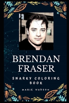 Brendan Fraser Snarky Coloring Book: An American-Canadian Actor. (Brendan Fraser Snarky Coloring Books)