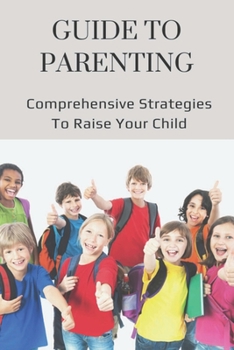 Paperback Guide To Parenting: Comprehensive Strategies To Raise Your Child: How To Help Your Child Deal With Change Book