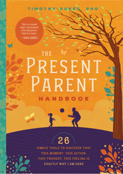 Paperback The Present Parent Handbook: 26 Simple Tools to Discover That This Moment, This Action, This Thought, This Feeling Is Exactly Why I Am Here Book
