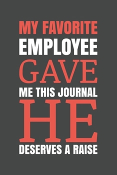 My Favorite Employee Gave Me This Journal. He Deserves A Raise!: Blank lined journal