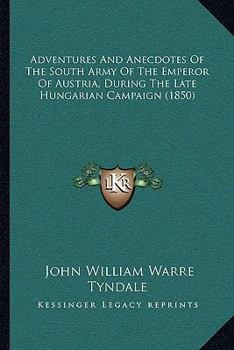 Adventures and Anecdotes of the South Army of the Emperor of Austria During the Late Hungarian Campaign, Narrated by Eye-Witnesses