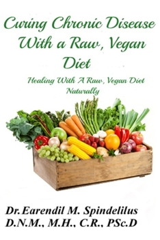 Curing Chronic Disease with a Raw, Vegan Diet: Healing With A Raw, Vegan Diet Naturally (Healing Naturally)