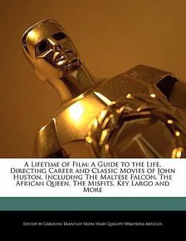 Paperback A Lifetime of Film: A Guide to the Life, Directing Career and Classic Movies of John Huston, Including the Maltese Falcon, the African Que Book